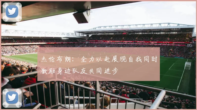 杰伦布朗：全力以赴展现自我同时激励身边队友共同进步