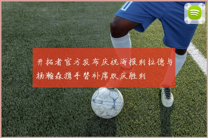 开拓者官方发布庆祝海报利拉德与杨瀚森携手替补席欢庆胜利