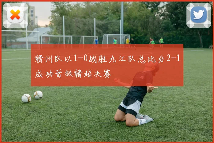 赣州队以1-0战胜九江队总比分2-1成功晋级赣超决赛