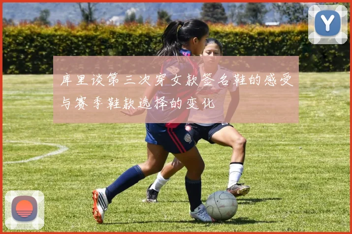 库里谈第三次穿女款签名鞋的感受与赛季鞋款选择的变化