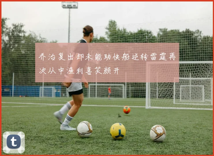 乔治复出却未能助快船逆转雷霆再次从中渔利喜笑颜开