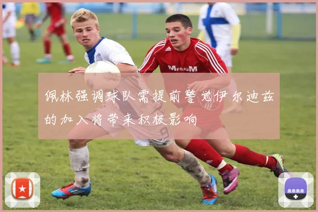 佩林强调球队需提前警觉伊尔迪兹的加入将带来积极影响