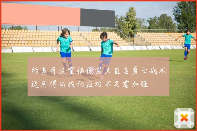 约基奇谈霍福德实力直言勇士战术运用得当我们应对不足需加强