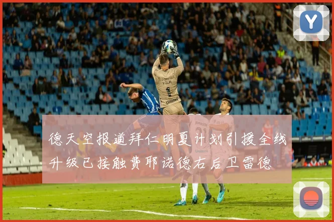 德天空报道拜仁明夏计划引援全线升级已接触费耶诺德右后卫雷德