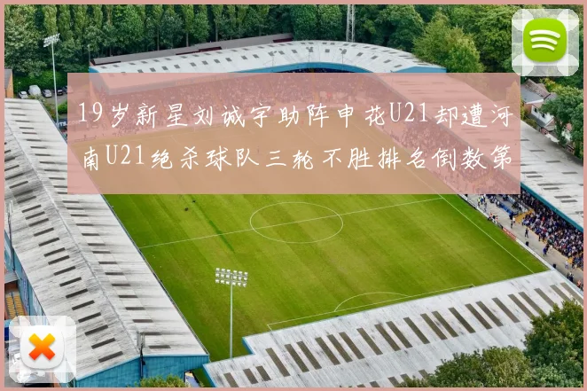 19岁新星刘诚宇助阵申花U21却遭河南U21绝杀球队三轮不胜排名倒数第二