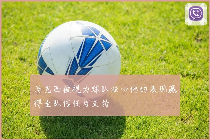 马克西被视为球队核心他的表现赢得全队信任与支持