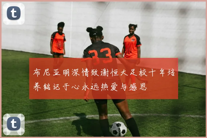 布尼亚明深情致谢恒大足校十年培养铭记于心永远热爱与感恩