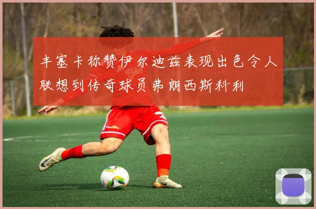 丰塞卡称赞伊尔迪兹表现出色令人联想到传奇球员弗朗西斯科利