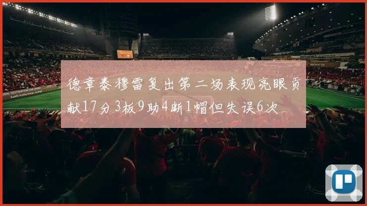 德章泰穆雷复出第二场表现亮眼贡献17分3板9助4断1帽但失误6次
