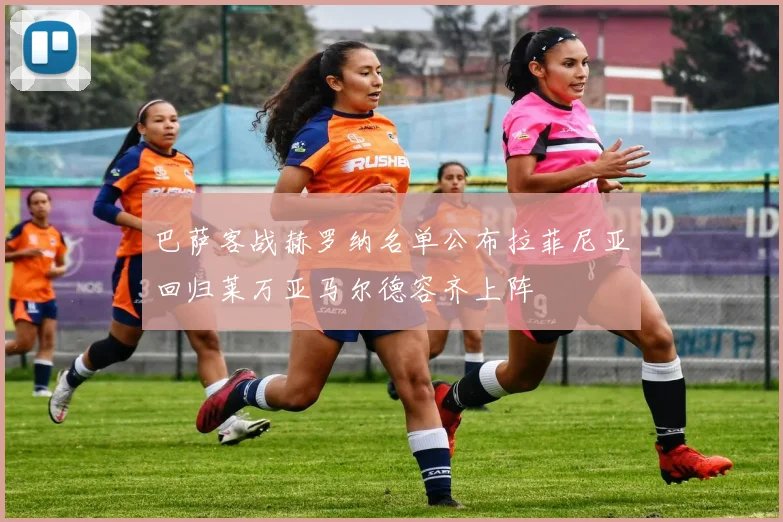 巴萨客战赫罗纳名单公布拉菲尼亚回归莱万亚马尔德容齐上阵