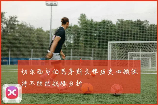 切尔西与伯恩茅斯交锋历史回顾保持不败的战绩分析
